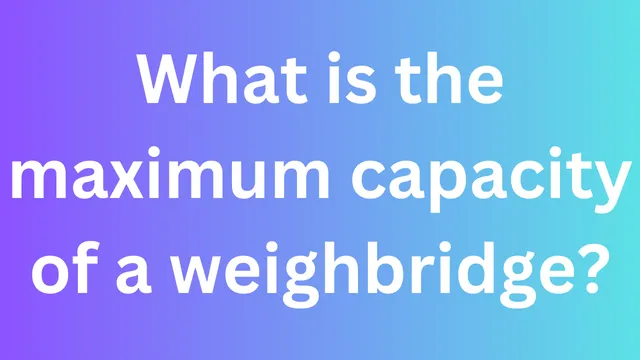 What is the maximum capacity of a weighbridge?