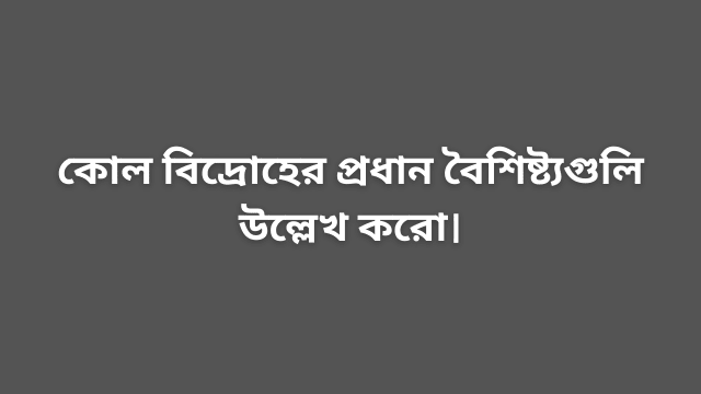 কোল বিদ্রোহের প্রধান বৈশিষ্ট্যগুলি উল্লেখ করো।