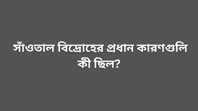 সাঁওতাল বিদ্রোহের প্রধান কারণগুলি কী ছিল?