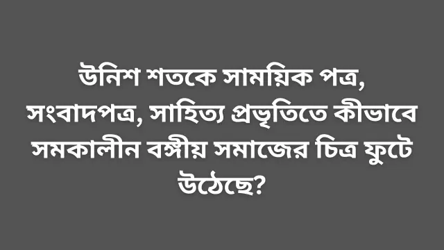 উনিশ শতকে সাময়িক পত্র, সংবাদপত্র, সাহিত্য প্রভৃতিতে কীভাবে সমকালীন বঙ্গীয় সমাজের চিত্র ফুটে উঠেছে?