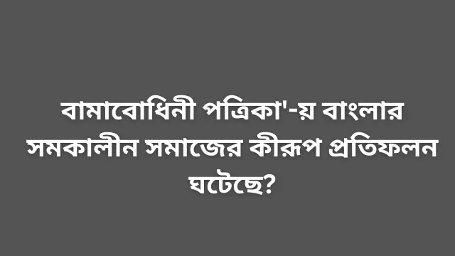 বামাবোধিনী পত্রিকা'-য় বাংলার সমকালীন সমাজের কীরূপ প্রতিফলন ঘটেছে?