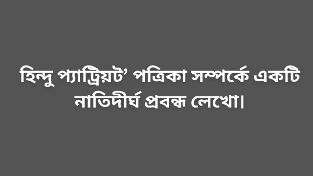 হিন্দু প্যাট্রিয়ট’ পত্রিকা সম্পর্কে একটি নাতিদীর্ঘ প্রবন্ধ লেখো।