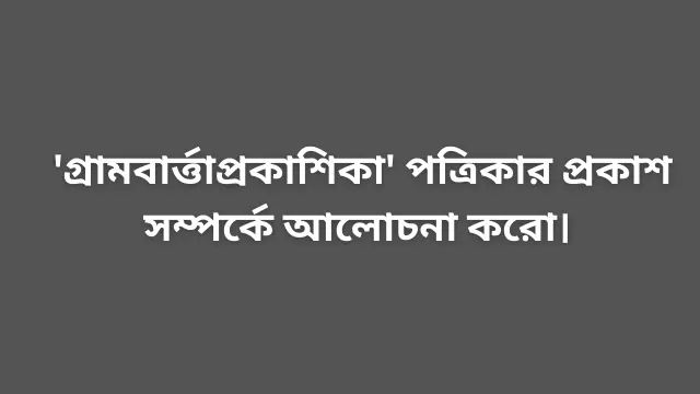 'গ্রামবার্ত্তাপ্রকাশিকা' পত্রিকার প্রকাশ সম্পর্কে আলোচনা করো।