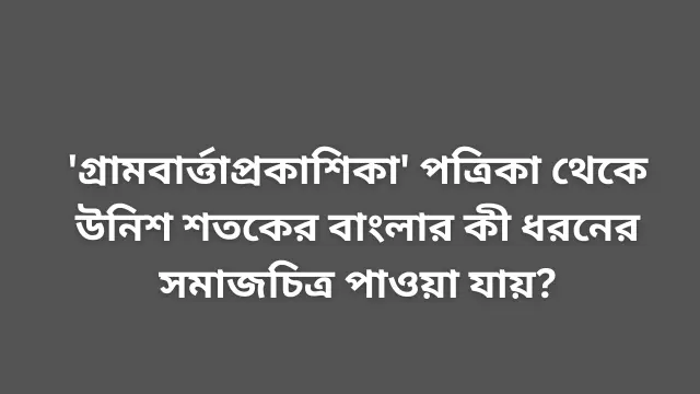 'গ্রামবার্ত্তাপ্রকাশিকা' পত্রিকা থেকে উনিশ শতকের বাংলার কী ধরনের সমাজচিত্র পাওয়া যায়?