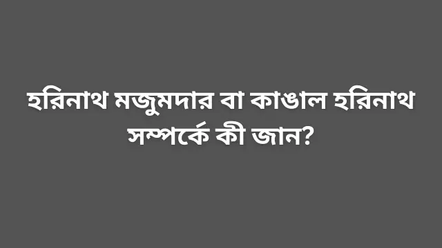 হরিনাথ মজুমদার বা কাঙাল হরিনাথ সম্পর্কে কী জান?