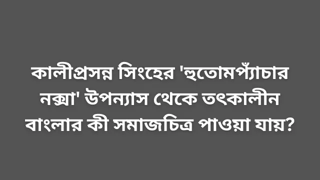 কালীপ্রসন্ন সিংহের 'হুতোমপ্যাঁচার নক্সা' উপন্যাস থেকে তৎকালীন বাংলার কী সমাজচিত্র পাওয়া যায়?