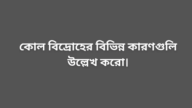 কোল বিদ্রোহের বিভিন্ন কারণগুলি উল্লেখ করো।