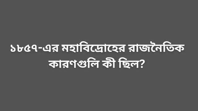 ১৮৫৭-এর মহাবিদ্রোহের রাজনৈতিক কারণগুলি কী ছিল?