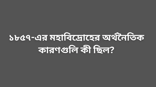 ১৮৫৭-এর মহাবিদ্রোহের অর্থনৈতিক কারণগুলি কী ছিল?