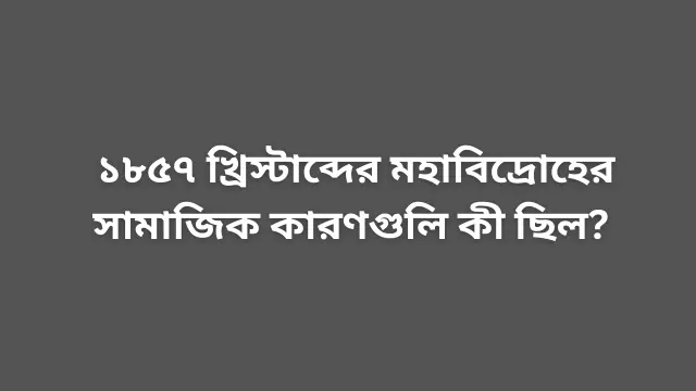 ১৮৫৭ খ্রিস্টাব্দের মহাবিদ্রোহের সামাজিক কারণগুলি কী ছিল?