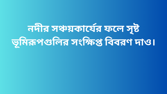 নদীর সঞ্চয়কার্যের ফলে সৃষ্ট ভূমিরূপগুলির সংক্ষিপ্ত বিবরণ দাও।