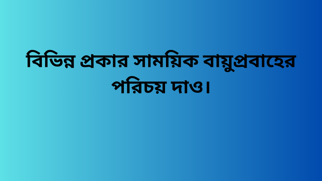 বিভিন্ন প্রকার সাময়িক বায়ুপ্রবাহের পরিচয় দাও।