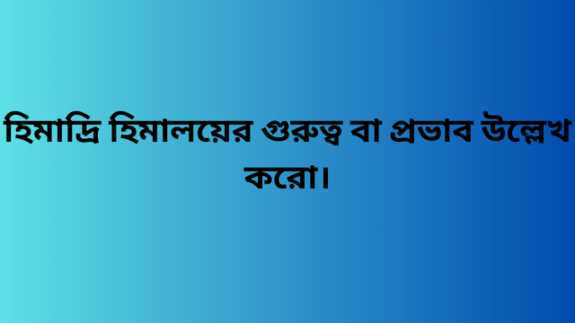 হিমাদ্রি হিমালয়ের গুরুত্ব বা প্রভাব উল্লেখ করো।