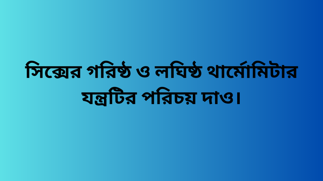 সিক্সের গরিষ্ঠ ও লঘিষ্ঠ থার্মোমিটার যন্ত্রটির পরিচয় দাও।