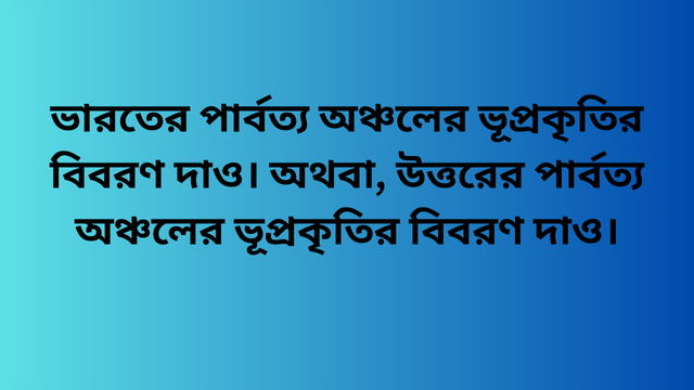 ভারতের পার্বত্য অঞ্চলের ভূপ্রকৃতির বিবরণ দাও। অথবা, উত্তরের পার্বত্য অঞ্চলের ভূপ্রকৃতির বিবরণ দাও।