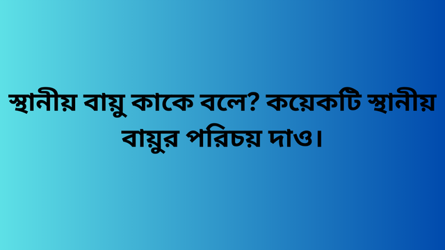 স্থানীয় বায়ু কাকে বলে? কয়েকটি স্থানীয় বায়ুর পরিচয় দাও।