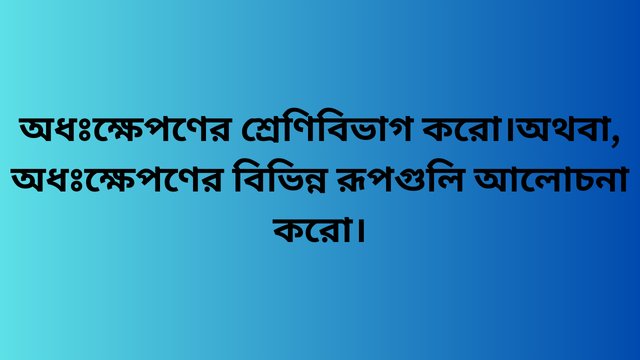 অধঃক্ষেপণের শ্রেণিবিভাগ করো।অথবা, অধঃক্ষেপণের বিভিন্ন রূপগুলি আলোচনা করো।