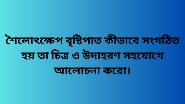 শৈলোৎক্ষেপ বৃষ্টিপাত কীভাবে সংগঠিত হয় তা চিত্র ও উদাহরণ সহযোগে আলোচনা করো।
