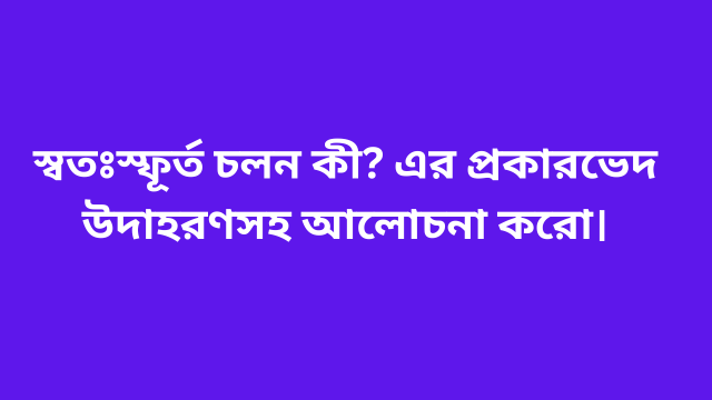 স্বতঃস্ফূর্ত চলন কী? এর প্রকারভেদ উদাহরণসহ আলোচনা করো।