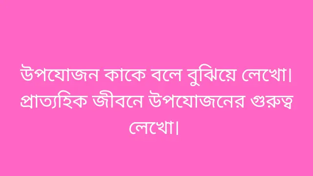 উপযোজন কাকে বলে বুঝিয়ে লেখো। প্রাত্যহিক জীবনে উপযোজনের গুরুত্ব লেখো।