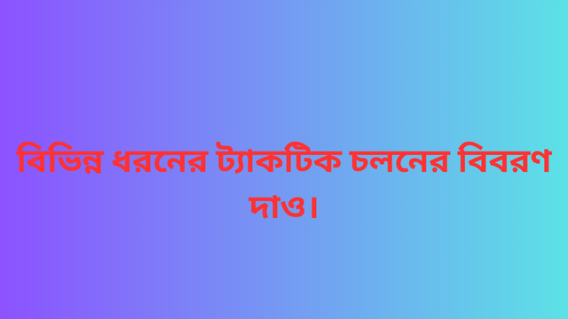 বিভিন্ন ধরনের ট্যাকটিক চলনের বিবরণ দাও।