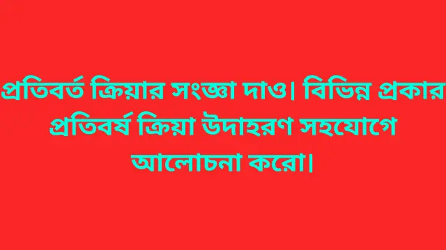 প্রতিবর্ত ক্রিয়ার সংজ্ঞা দাও। বিভিন্ন প্রকার প্রতিবর্ষ ক্রিয়া উদাহরণ সহযোগে আলোচনা করো।