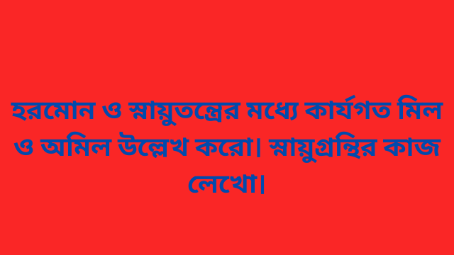 হরমোন ও স্নায়ুতন্ত্রের মধ্যে কার্যগত মিল ও অমিল উল্লেখ করো। স্নায়ুগ্রন্থির কাজ লেখো।