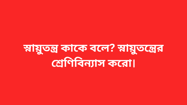 স্নায়ুতন্ত্র কাকে বলে? স্নায়ুতন্ত্রের শ্রেণিবিন্যাস করো।