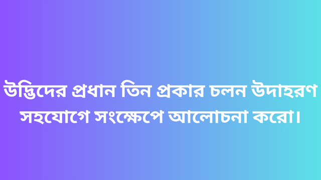 উদ্ভিদের প্রধান তিন প্রকার চলন উদাহরণ সহযোগে সংক্ষেপে আলোচনা করো।