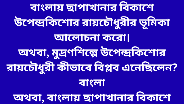 বাংলায় ছাপাখানার বিকাশে উপেন্দ্রকিশোর রায়চৌধুরীর ভূমিকা আলোচনা করো। অথবা, মুদ্রণশিল্পে উপেন্দ্রকিশোর রায়চৌধুরী কীভাবে বিপ্লব এনেছিলেন? বাংলা অথবা, বাংলায় ছাপাখানার বিকাশে উপেন্দ্রকিশোর রায়চৌধুরীর ভূমিকার মূল্যায়ন করো।