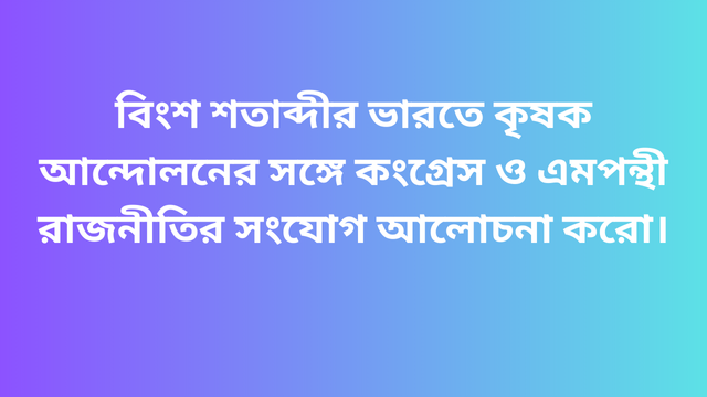 বিংশ শতাব্দীর ভারতে কৃষক আন্দোলনের সঙ্গে কংগ্রেস ও এমপন্থী রাজনীতির সংযোগ আলোচনা করো।