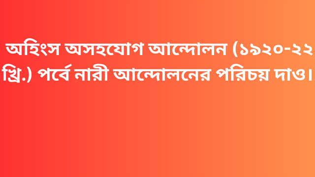 অহিংস অসহযোগ আন্দোলন (১৯২০-২২ খ্রি.) পর্বে নারী আন্দোলনের পরিচয় দাও।