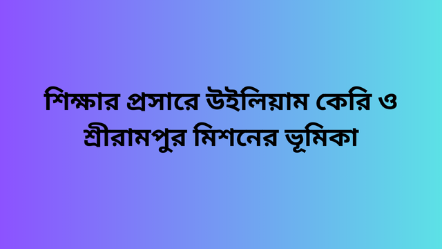 শিক্ষার প্রসারে উইলিয়াম কেরি ও শ্রীরামপুর মিশনের ভূমিকা