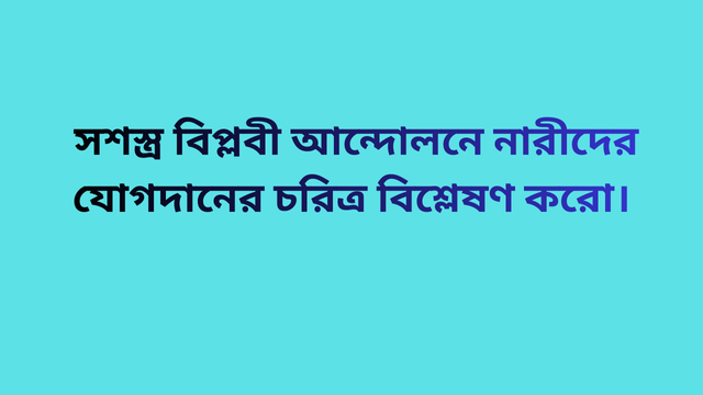 সশস্ত্র বিপ্লবী আন্দোলনে নারীদের যোগদানের চরিত্র বিশ্লেষণ করো।