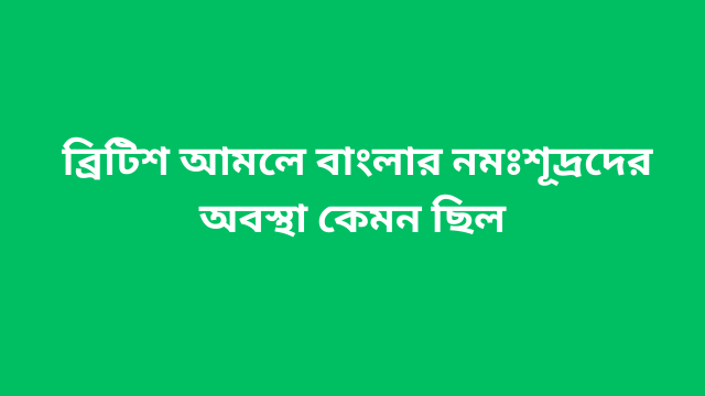 ব্রিটিশ আমলে বাংলার নমঃশূদ্রদের অবস্থা কেমন ছিল