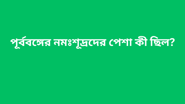 পূর্ববঙ্গের নমঃশূদ্রদের পেশা কী ছিল?