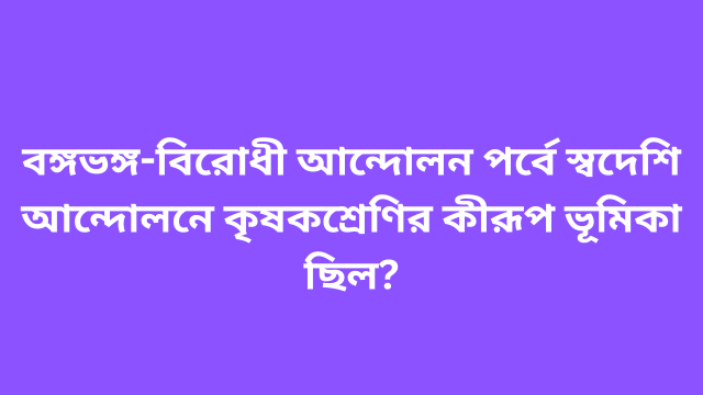 বঙ্গভঙ্গ-বিরোধী আন্দোলন পর্বে স্বদেশি আন্দোলনে কৃষকশ্রেণির কীরূপ ভূমিকা ছিল?