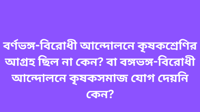 বর্ণভঙ্গ-বিরোধী আন্দোলনে কৃষকশ্রেণির আগ্রহ ছিল না কেন? বা বঙ্গভঙ্গ-বিরোধী আন্দোলনে কৃষকসমাজ যোগ দেয়নি কেন?