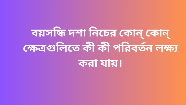 বয়সন্ধি দশা নিচের কোন্ কোন্ ক্ষেত্রগুলিতে কী কী পরিবর্তন লক্ষ্য করা যায়।