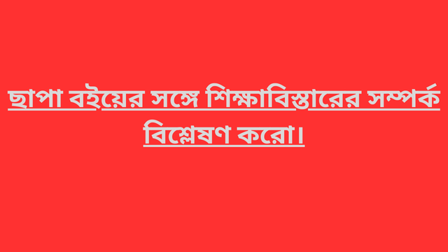ছাপা বইয়ের সঙ্গে শিক্ষাবিস্তারের সম্পর্ক বিশ্লেষণ করো।