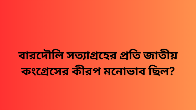বারদৌলি সত্যাগ্রহের প্রতি জাতীয় কংগ্রেসের কীরপ মনোভাব ছিল?