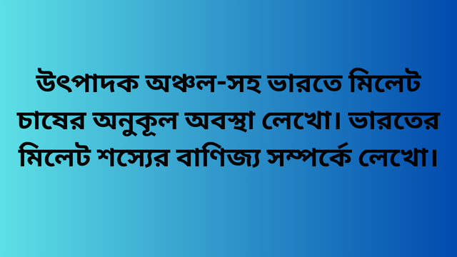 উৎপাদক অঞ্চল-সহ ভারতে মিলেট চাষের অনুকূল অবস্থা লেখো। ভারতের মিলেট শস্যের বাণিজ্য সম্পর্কে লেখো।