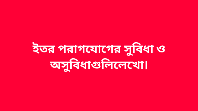 ইতর পরাগযোগের সুবিধা ও অসুবিধাগুলি লেখো।