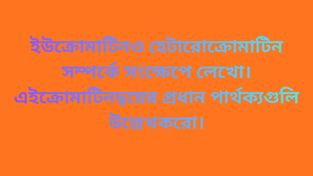 ইউক্রোমাটিন ও হেটারোক্রোমাটিন সম্পর্কে সংক্ষেপে লেখো। এই ক্রোমাটিনদ্বয়ের প্রধান পার্থক্যগুলি উল্লেখ করো।