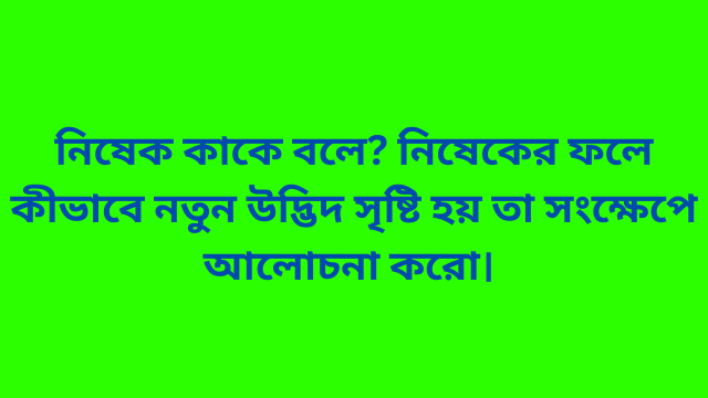 নিষেক কাকে বলে? নিষেকের ফলে কীভাবে নতুন উদ্ভিদ সৃষ্টি হয় তা সংক্ষেপে আলোচনা করো।
